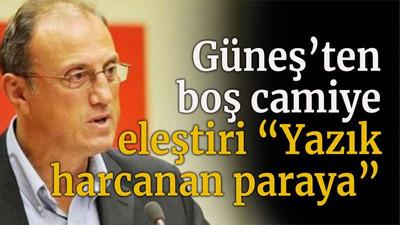 Güneş’ten boş camiiye eleştiri “Yazık harcanan paraya”